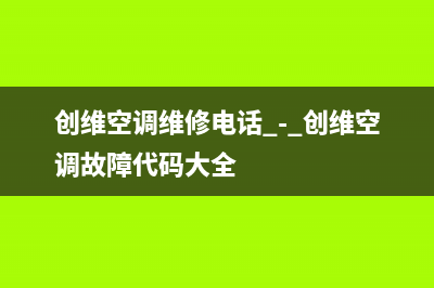 创维空调服务电话24小时/售后服务受理专线2023(总部(创维空调维修电话 - 创维空调故障代码大全)