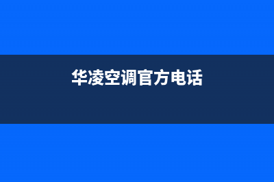 华凌空调服务电话24小时/售后维修中心故障维修(今日(华凌空调官方电话)