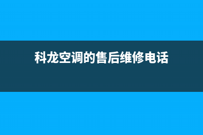 科龙空调的售后服务电话/售后400维修预约电话(科龙空调的售后维修电话)