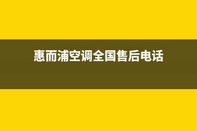 惠而浦空调全国24小时服务电话号码/售后网点特约维修已更新(惠而浦空调全国售后电话)