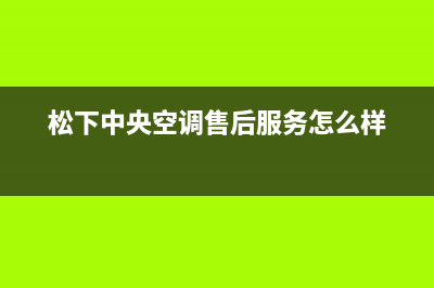 松下中央空调售后电话24小时空调/全国统一厂家2022售后服务电话2023已更新（今日/资讯）(松下中央空调售后服务怎么样)