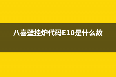 八喜壁挂炉代码E00(八喜壁挂炉代码E10是什么故障)