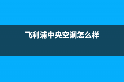 飞利浦中央空调安装电话24小时人工电话/售后总部(今日(飞利浦中央空调怎么样)