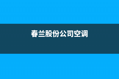 春兰中央空调厂家售后服务电话/全国统一24小时厂家客服2023已更新（今日/资讯）(春兰股份公司空调)