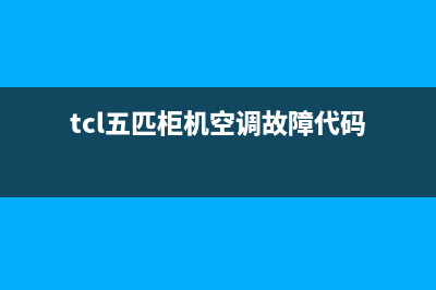 TCL五匹空调故障代码e4(tcl五匹柜机空调故障代码)