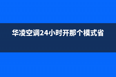 华凌空调24小时全国客服电话/售后维修2023已更新（今日/资讯）(华凌空调24小时开那个模式省电)