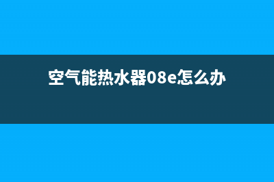 e09空气能热水器故障(空气能热水器08e怎么办)