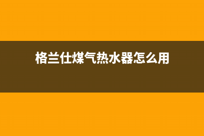 格兰仕煤气热水器故障FE(格兰仕煤气热水器怎么用)