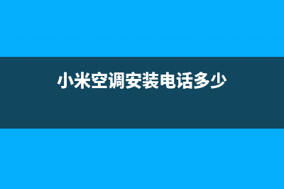 小米空调安装电话24小时人工电话/统一400客户服务电话2023已更新（最新(小米空调安装电话多少)