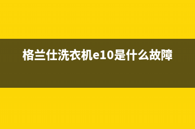 格兰仕洗衣机e1是什么故障代码6(格兰仕洗衣机e10是什么故障代码)