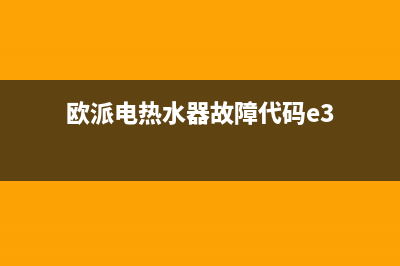 欧派电热水器故障代码e2(欧派电热水器故障代码e3)