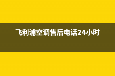 飞利浦空调售后维修24小时报修中心/售后总部客服已更新(飞利浦空调售后电话24小时)