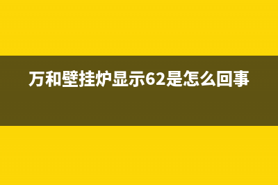 万和壁挂炉显示e1故障(万和壁挂炉显示62是怎么回事)