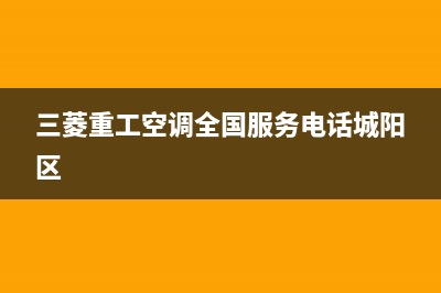 三菱重工空调全国服务电话多少/售后服务部2023(总部(三菱重工空调全国服务电话城阳区)