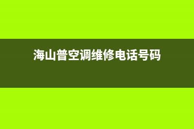 海山普空调维修24小时服务电话/24小时服务热线(海山普空调维修电话号码)