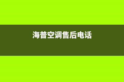 海山普空调售后维修电话/售后客服专线2023已更新(今日(海普空调售后电话)