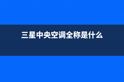 三星中央空调全国24小时服务电话号码/全国统一客服24小时电话多少已更新(三星中央空调全称是什么)