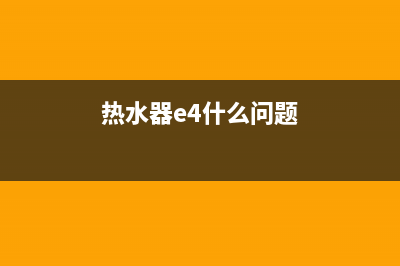 热水器E4什么故障(热水器e4什么问题)