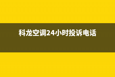 科龙空调24小时售后维修电话/售后服务24小时咨询电话(今日(科龙空调24小时投诉电话)