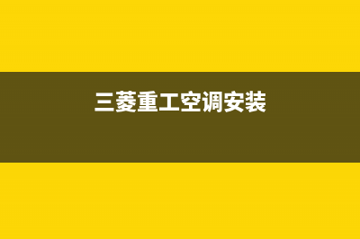 三菱重工空调安装电话24小时人工电话/售后网点服务专线(三菱重工空调安装)