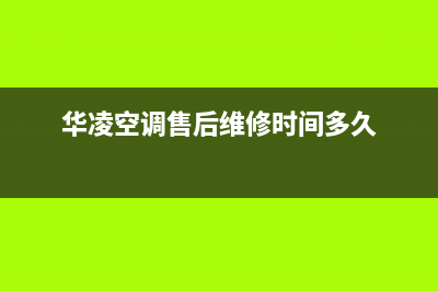 华凌空调售后维修电话/维修售后服务2023已更新（今日/资讯）(华凌空调售后维修时间多久)