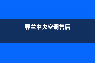 春兰中央空调24小时人工服务/全国统一厂家售后4002023已更新（最新(春兰中央空调售后)