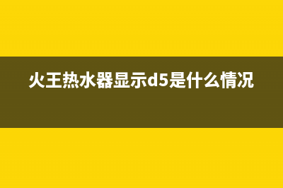 火王热水器显示e3故障(火王热水器显示d5是什么情况)