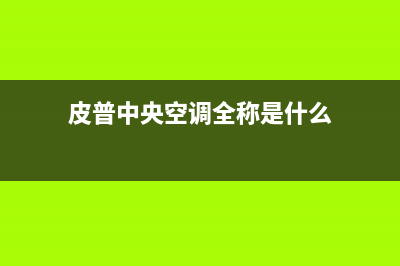 皮普中央空调全国免费服务电话/统一总部客服电话2023已更新（最新(皮普中央空调全称是什么)