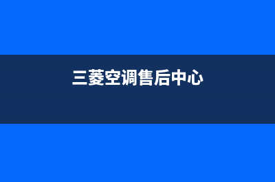 三菱空调售后电话24小时空调/售后售后网点服务电话是多少2023已更新（今日/资讯）(三菱空调售后中心)