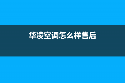 华凌空调服务电话/全国统一总部电话号码2023已更新(今日(华凌空调怎么样售后)