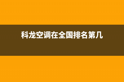 科龙空调全国统一服务热线/全国统一总部24小时客服热线(今日(科龙空调在全国排名第几)