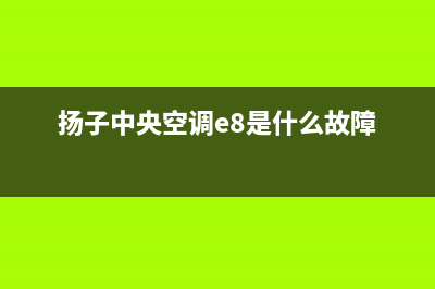 扬子中央空调服务电话/售后服务24小时网点4002023已更新（最新(扬子中央空调e8是什么故障)