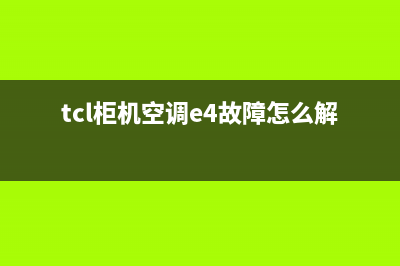 TCL柜机空调e4故障代码(tcl柜机空调e4故障怎么解决)