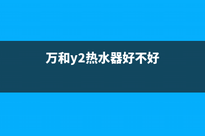 万和热水器报E2故障(万和y2热水器好不好)