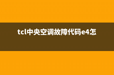 TCL中央空调e0故障(tcl中央空调故障代码e4怎么维修)