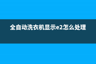 全自动洗衣机显示e2是什么故障代码(全自动洗衣机显示e2怎么处理)