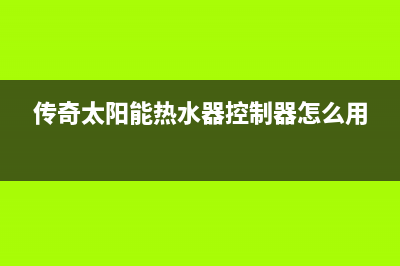 传奇太阳能热水器控制器e2故障码(传奇太阳能热水器控制器怎么用)