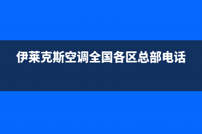 伊莱克斯空调全国售后服务电话/全国统一维修服务受理2023已更新（今日/资讯）(伊莱克斯空调全国各区总部电话)