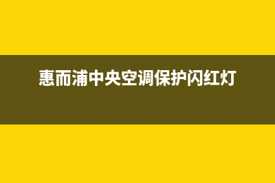 惠而浦中央空调的售后服务电话/全国统一维修中心4002023已更新(今日(惠而浦中央空调保护闪红灯)