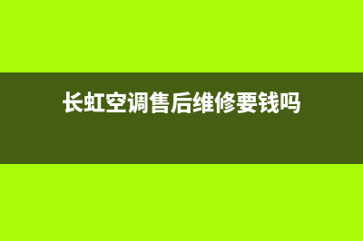 长虹空调售后维修服务电话/售后网点上门维修预约(今日(长虹空调售后维修要钱吗)