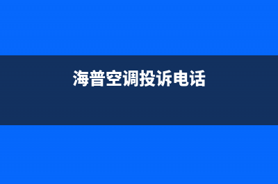 海山普空调售后电话24小时人工电话/网点维修是24小时吗(海普空调投诉电话)