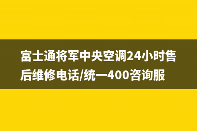 富士通将军中央空调24小时售后维修电话/统一400咨询服务(今日