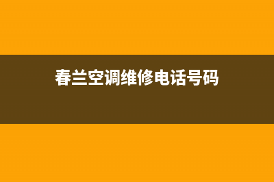 春兰空调维修电话24小时 维修点/全国统一厂家24小时服务受理中心2023已更新（今日/资讯）(春兰空调维修电话号码)