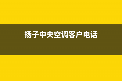 扬子中央空调客服电话/全国统一24小时厂家客服(今日(扬子中央空调客户电话)