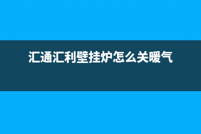 汇通汇利壁挂炉e5故障(汇通汇利壁挂炉怎么关暖气)