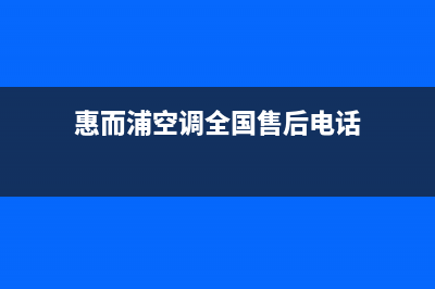 惠而浦空调全国统一服务热线/售后400中心电话2023(总部(惠而浦空调全国售后电话)