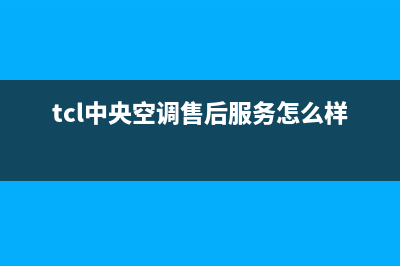 TCL中央空调售后维修中心电话/全国统一维修售后(今日(tcl中央空调售后服务怎么样)