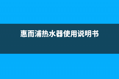 惠而浦热水器e03故障代码(惠而浦热水器使用说明书)