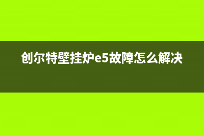 创尔特壁挂炉ep什么故障(创尔特壁挂炉e5故障怎么解决)