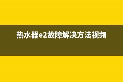 热水器e2故障(热水器e2故障解决方法视频)